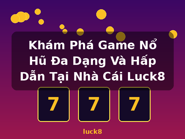 Khám Phá Game Nổ Hũ Đa Dạng Và Hấp Dẫn Tại Nhà Cái Luck8 - luck8