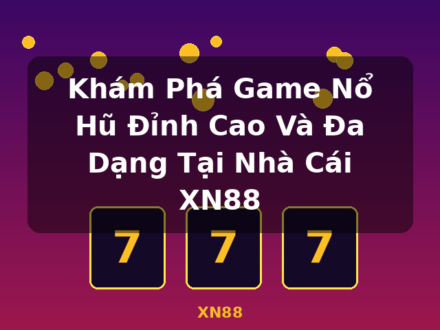 Khám Phá Game Nổ Hũ Đỉnh Cao Và Đa Dạng Tại Nhà Cái XN88 - XN88 Khám Phá Game Nổ Hũ Đỉnh Cao Và Đa Dạng Tại Nhà Cái XN88 - XN88