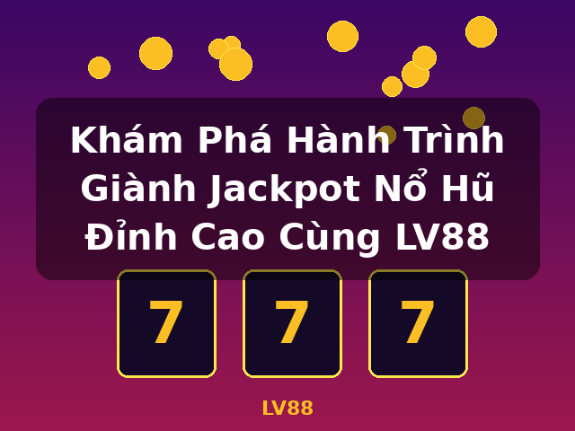 Khám Phá Hành Trình Giành Jackpot Nổ Hũ Đỉnh Cao Cùng LV88 - LV88 Khám Phá Hành Trình Giành Jackpot Nổ Hũ Đỉnh Cao Cùng LV88 - LV88