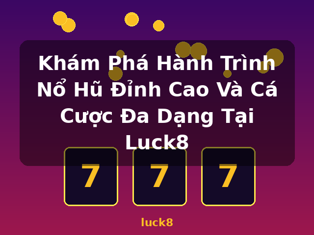 Khám Phá Hành Trình Nổ Hũ Đỉnh Cao Và Cá Cược Đa Dạng Tại Luck8 - luck8