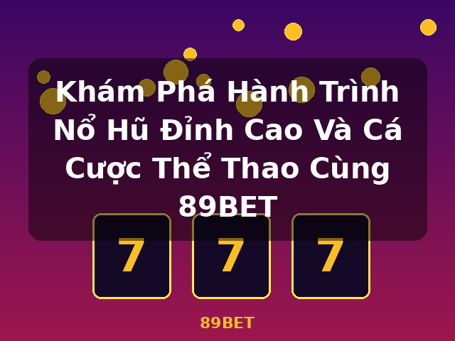 Khám Phá Hành Trình Nổ Hũ Đỉnh Cao Và Cá Cược Thể Thao Cùng 89BET - 89BET Khám Phá Hành Trình Nổ Hũ Đỉnh Cao Và Cá Cược Thể Thao Cùng 89BET - 89BET