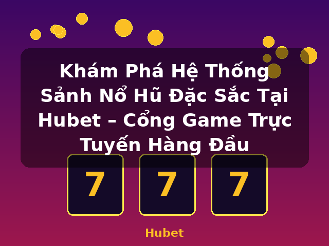 Khám Phá Hệ Thống Sảnh Nổ Hũ Đặc Sắc Tại Hubet – Cổng Game Trực Tuyến Hàng Đầu - Hubet