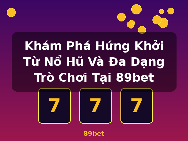 Khám Phá Hứng Khởi Từ Nổ Hũ Và Đa Dạng Trò Chơi Tại 89bet - 89bet Khám Phá Hứng Khởi Từ Nổ Hũ Và Đa Dạng Trò Chơi Tại 89bet - 89bet