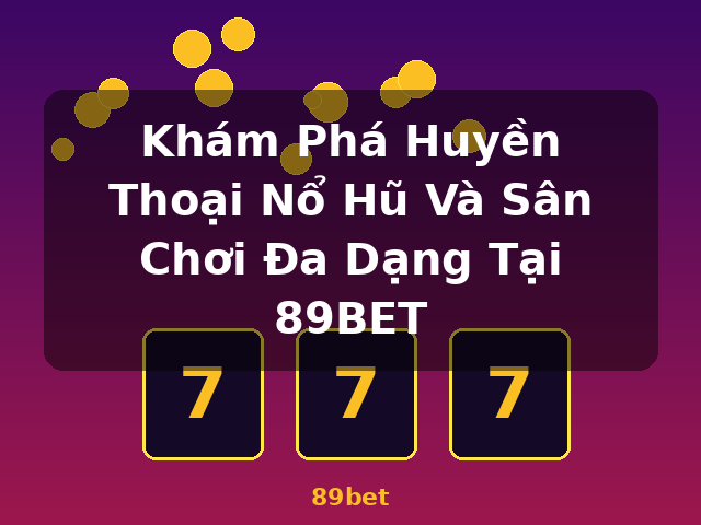Khám Phá Huyền Thoại Nổ Hũ Và Sân Chơi Đa Dạng Tại 89BET - 89bet Khám Phá Huyền Thoại Nổ Hũ Và Sân Chơi Đa Dạng Tại 89BET - 89bet