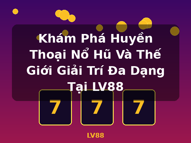 Khám Phá Huyền Thoại Nổ Hũ Và Thế Giới Giải Trí Đa Dạng Tại LV88 - LV88