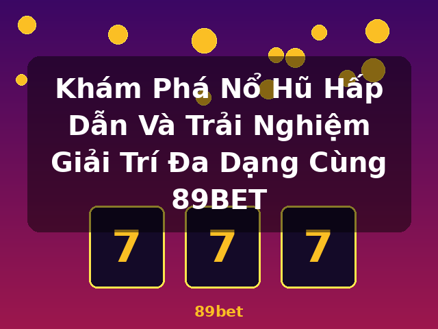Khám Phá Nổ Hũ Hấp Dẫn Và Trải Nghiệm Giải Trí Đa Dạng Cùng 89BET - 89bet Khám Phá Nổ Hũ Hấp Dẫn Và Trải Nghiệm Giải Trí Đa Dạng Cùng 89BET - 89bet