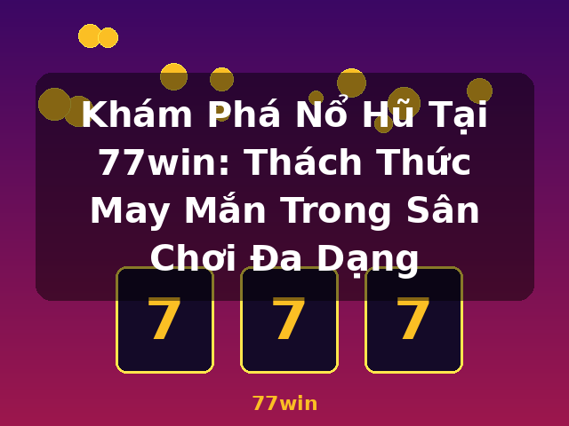 Khám Phá Nổ Hũ Tại 77win: Thách Thức May Mắn Trong Sân Chơi Đa Dạng - 77win