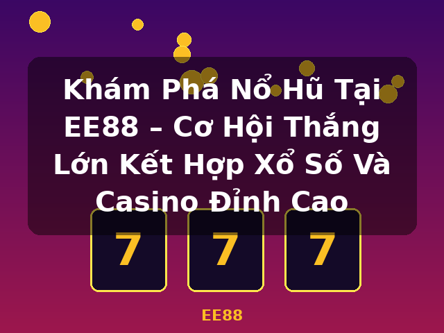 Khám Phá Nổ Hũ Tại EE88 – Cơ Hội Thắng Lớn Kết Hợp Xổ Số Và Casino Đỉnh Cao - EE88