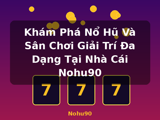 Khám Phá Nổ Hũ Và Sân Chơi Giải Trí Đa Dạng Tại Nhà Cái Nohu90 - Nohu90