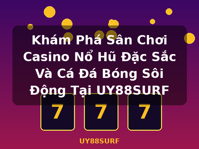 Khám Phá Sân Chơi Casino Nổ Hũ Đặc Sắc Và Cá Đá Bóng Sôi Động Tại UY88SURF - UY88SURF