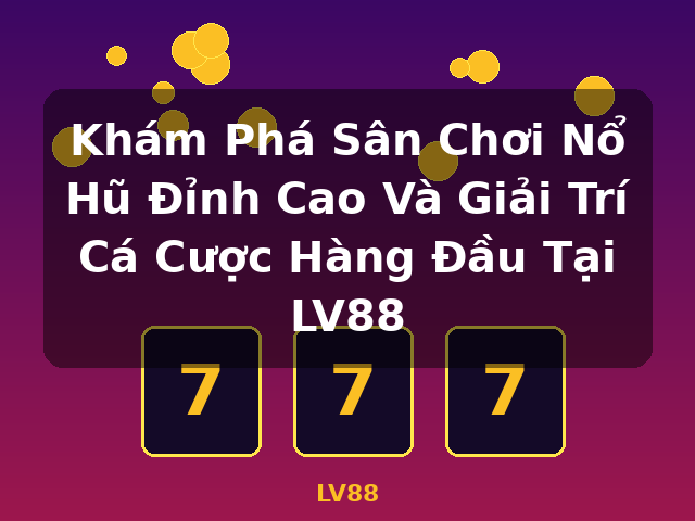 Khám Phá Sân Chơi Nổ Hũ Đỉnh Cao Và Giải Trí Cá Cược Hàng Đầu Tại LV88 - LV88