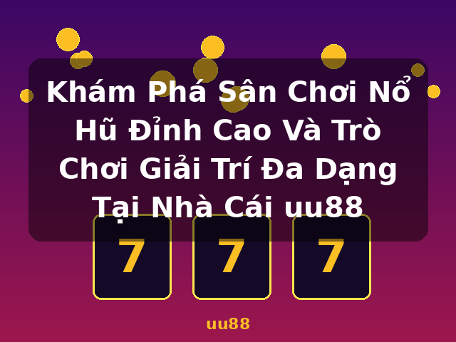 Khám Phá Sân Chơi Nổ Hũ Đỉnh Cao Và Trò Chơi Giải Trí Đa Dạng Tại Nhà Cái uu88 - uu88