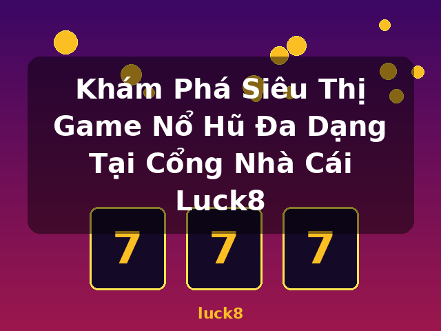 Khám Phá Siêu Thị Game Nổ Hũ Đa Dạng Tại Cổng Nhà Cái Luck8 - luck8 Khám Phá Siêu Thị Game Nổ Hũ Đa Dạng Tại Cổng Nhà Cái Luck8 - luck8