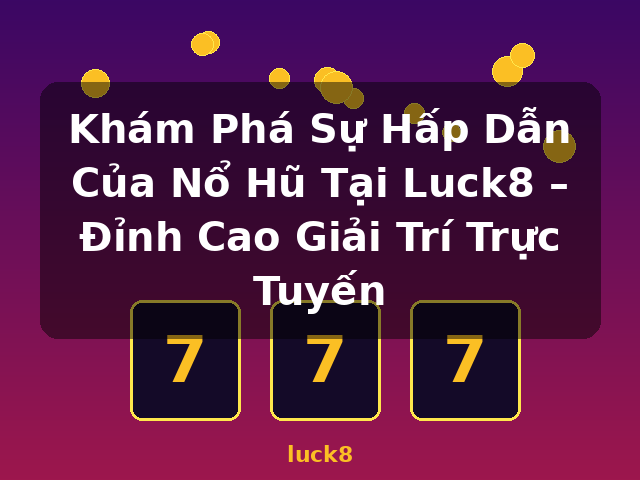 Khám Phá Sự Hấp Dẫn Của Nổ Hũ Tại Luck8 – Đỉnh Cao Giải Trí Trực Tuyến - luck8