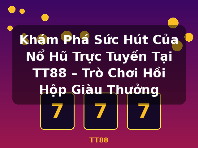 Khám Phá Sức Hút Của Nổ Hũ Trực Tuyến Tại TT88 – Trò Chơi Hồi Hộp Giàu Thưởng - TT88 Khám Phá Sức Hút Của Nổ Hũ Trực Tuyến Tại TT88 – Trò Chơi Hồi Hộp Giàu Thưởng - TT88