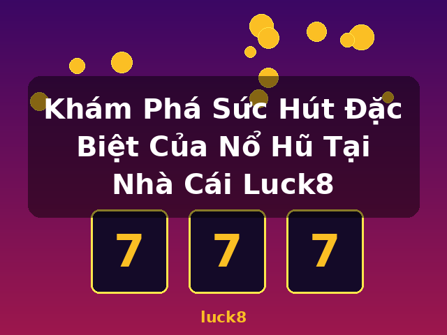 Khám Phá Sức Hút Đặc Biệt Của Nổ Hũ Tại Nhà Cái Luck8 - luck8