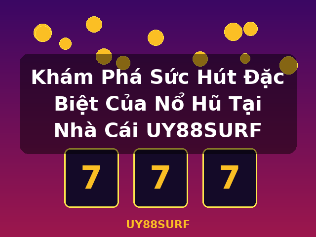 Khám Phá Sức Hút Đặc Biệt Của Nổ Hũ Tại Nhà Cái UY88SURF - UY88SURF Khám Phá Sức Hút Đặc Biệt Của Nổ Hũ Tại Nhà Cái UY88SURF - UY88SURF