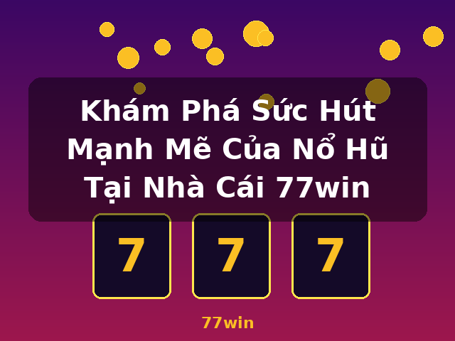 Khám Phá Sức Hút Mạnh Mẽ Của Nổ Hũ Tại Nhà Cái 77win - 77win