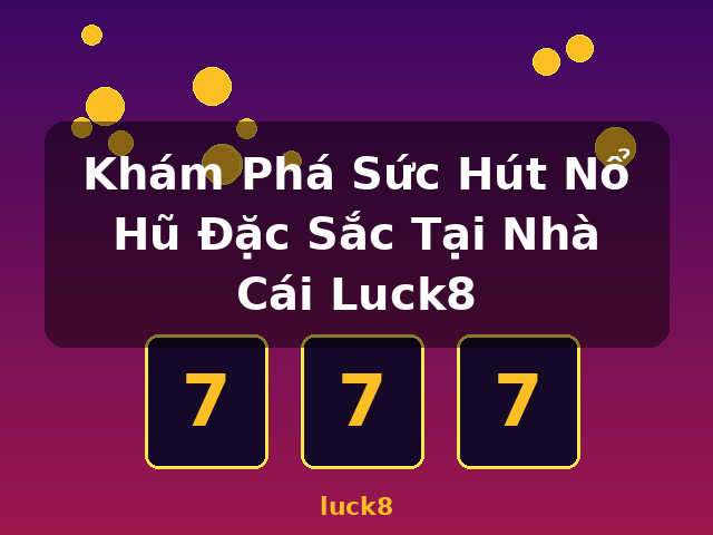 Khám Phá Sức Hút Nổ Hũ Đặc Sắc Tại Nhà Cái Luck8 - luck8