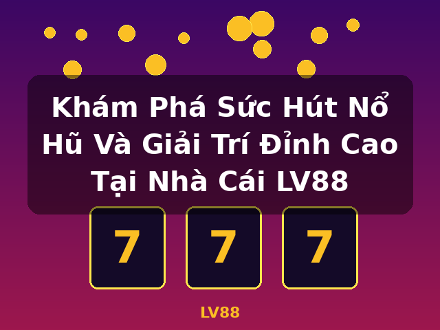 Khám Phá Sức Hút Nổ Hũ Và Giải Trí Đỉnh Cao Tại Nhà Cái LV88 - LV88