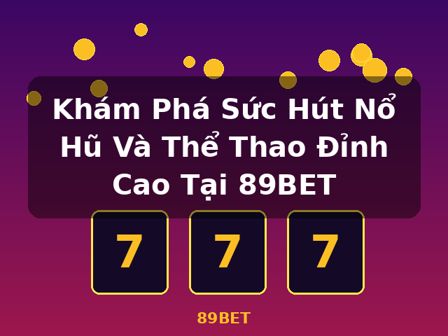 Khám Phá Sức Hút Nổ Hũ Và Thể Thao Đỉnh Cao Tại 89BET - 89BET Khám Phá Sức Hút Nổ Hũ Và Thể Thao Đỉnh Cao Tại 89BET - 89BET