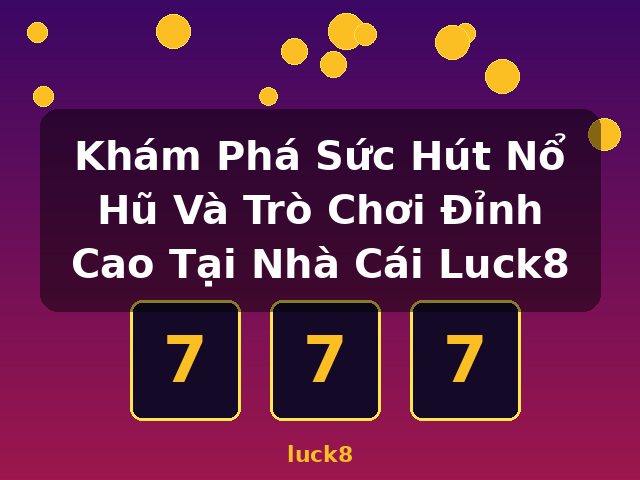 Khám Phá Sức Hút Nổ Hũ Và Trò Chơi Đỉnh Cao Tại Nhà Cái Luck8 - luck8