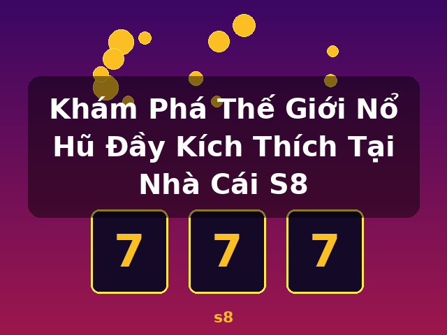 Khám Phá Thế Giới Nổ Hũ Đầy Kích Thích Tại Nhà Cái S8 - s8 Khám Phá Thế Giới Nổ Hũ Đầy Kích Thích Tại Nhà Cái S8 - s8