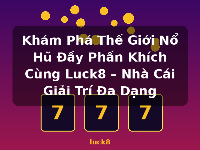 Khám Phá Thế Giới Nổ Hũ Đầy Phấn Khích Cùng Luck8 – Nhà Cái Giải Trí Đa Dạng - luck8 Khám Phá Thế Giới Nổ Hũ Đầy Phấn Khích Cùng Luck8 – Nhà Cái Giải Trí Đa Dạng - luck8