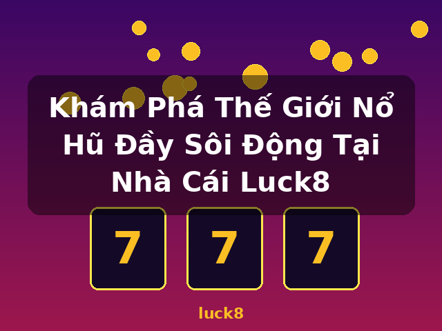 Khám Phá Thế Giới Nổ Hũ Đầy Sôi Động Tại Nhà Cái Luck8 - luck8 Khám Phá Thế Giới Nổ Hũ Đầy Sôi Động Tại Nhà Cái Luck8 - luck8