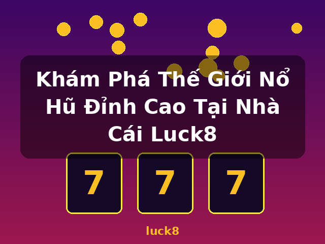 Khám Phá Thế Giới Nổ Hũ Đỉnh Cao Tại Nhà Cái Luck8 - luck8