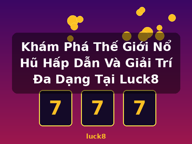 Khám Phá Thế Giới Nổ Hũ Hấp Dẫn Và Giải Trí Đa Dạng Tại Luck8 - luck8 Khám Phá Thế Giới Nổ Hũ Hấp Dẫn Và Giải Trí Đa Dạng Tại Luck8 - luck8