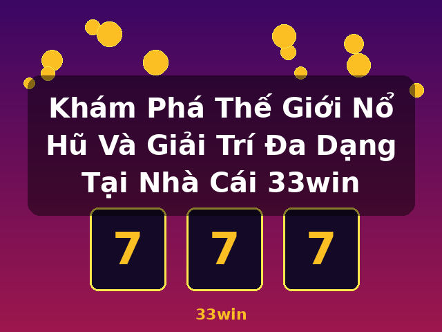 Khám Phá Thế Giới Nổ Hũ Và Giải Trí Đa Dạng Tại Nhà Cái 33win - 33win Khám Phá Thế Giới Nổ Hũ Và Giải Trí Đa Dạng Tại Nhà Cái 33win - 33win
