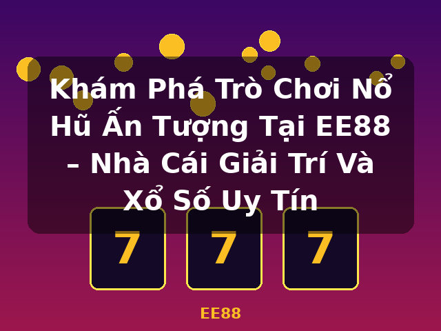 Khám Phá Trò Chơi Nổ Hũ Ấn Tượng Tại EE88 – Nhà Cái Giải Trí Và Xổ Số Uy Tín - EE88 Khám Phá Trò Chơi Nổ Hũ Ấn Tượng Tại EE88 – Nhà Cái Giải Trí Và Xổ Số Uy Tín - EE88