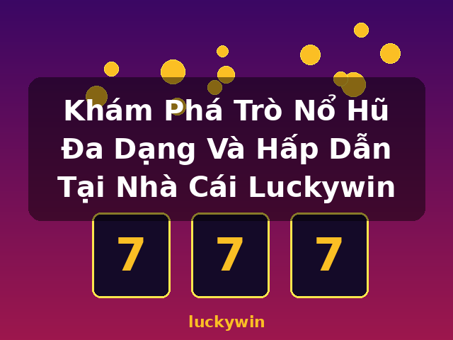 Khám Phá Trò Nổ Hũ Đa Dạng Và Hấp Dẫn Tại Nhà Cái Luckywin - luckywin