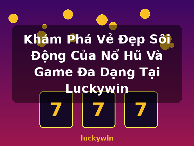 Khám Phá Vẻ Đẹp Sôi Động Của Nổ Hũ Và Game Đa Dạng Tại Luckywin - luckywin Khám Phá Vẻ Đẹp Sôi Động Của Nổ Hũ Và Game Đa Dạng Tại Luckywin - luckywin