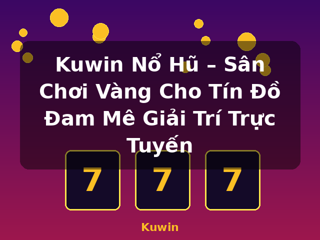 Kuwin Nổ Hũ – Sân Chơi Vàng Cho Tín Đồ Đam Mê Giải Trí Trực Tuyến - Kuwin