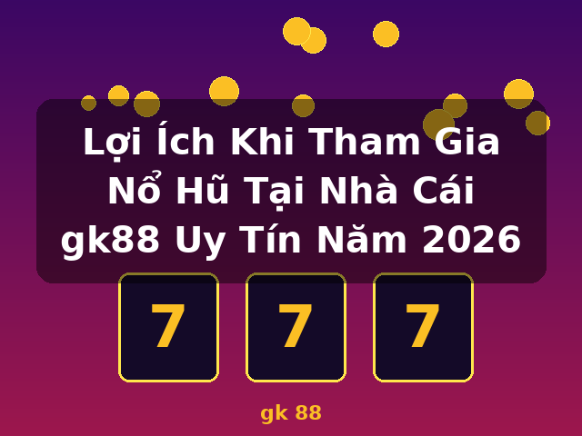 Lợi Ích Khi Tham Gia Nổ Hũ Tại Nhà Cái gk88 Uy Tín Năm 2026 - gk 88 Lợi Ích Khi Tham Gia Nổ Hũ Tại Nhà Cái gk88 Uy Tín Năm 2026 - gk 88