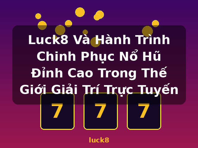 Luck8 Và Hành Trình Chinh Phục Nổ Hũ Đỉnh Cao Trong Thế Giới Giải Trí Trực Tuyến - luck8