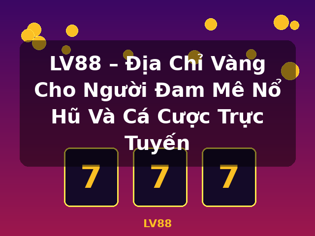 LV88 – Địa Chỉ Vàng Cho Người Đam Mê Nổ Hũ Và Cá Cược Trực Tuyến - LV88