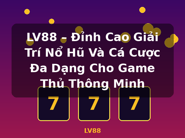 LV88 – Đỉnh Cao Giải Trí Nổ Hũ Và Cá Cược Đa Dạng Cho Game Thủ Thông Minh - LV88