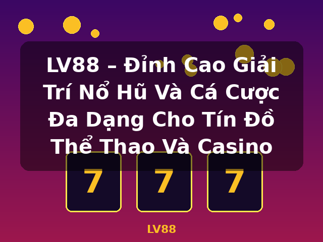 LV88 – Đỉnh Cao Giải Trí Nổ Hũ Và Cá Cược Đa Dạng Cho Tín Đồ Thể Thao Và Casino - LV88 LV88 – Đỉnh Cao Giải Trí Nổ Hũ Và Cá Cược Đa Dạng Cho Tín Đồ Thể Thao Và Casino - LV88