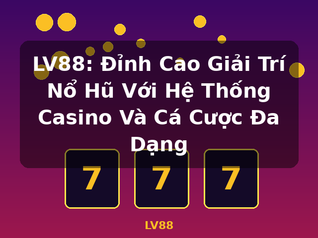 LV88: Đỉnh Cao Giải Trí Nổ Hũ Với Hệ Thống Casino Và Cá Cược Đa Dạng - LV88