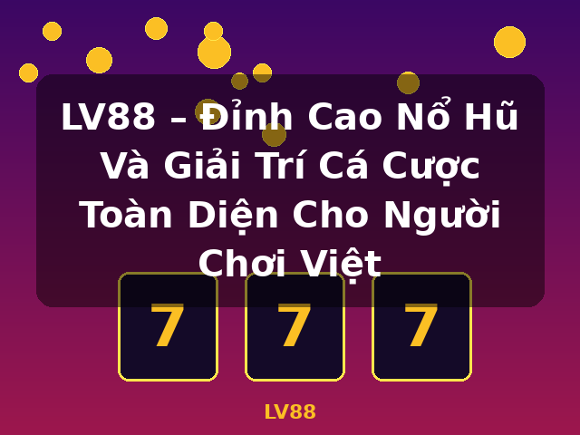 LV88 – Đỉnh Cao Nổ Hũ Và Giải Trí Cá Cược Toàn Diện Cho Người Chơi Việt - LV88