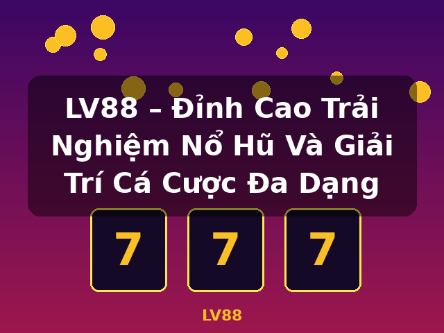LV88 – Đỉnh Cao Trải Nghiệm Nổ Hũ Và Giải Trí Cá Cược Đa Dạng - LV88