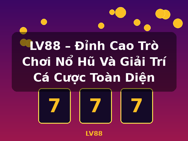 LV88 – Đỉnh Cao Trò Chơi Nổ Hũ Và Giải Trí Cá Cược Toàn Diện - LV88