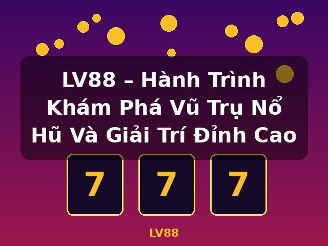 LV88 – Hành Trình Khám Phá Vũ Trụ Nổ Hũ Và Giải Trí Đỉnh Cao - LV88