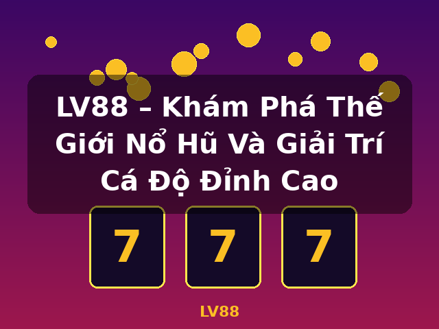LV88 – Khám Phá Thế Giới Nổ Hũ Và Giải Trí Cá Độ Đỉnh Cao - LV88 LV88 – Khám Phá Thế Giới Nổ Hũ Và Giải Trí Cá Độ Đỉnh Cao - LV88