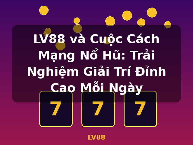 LV88 và Cuộc Cách Mạng Nổ Hũ: Trải Nghiệm Giải Trí Đỉnh Cao Mỗi Ngày - LV88