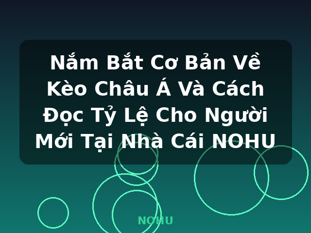 Nắm Bắt Cơ Bản Về Kèo Châu Á Và Cách Đọc Tỷ Lệ Cho Người Mới Tại Nhà Cái NOHU - NOHU