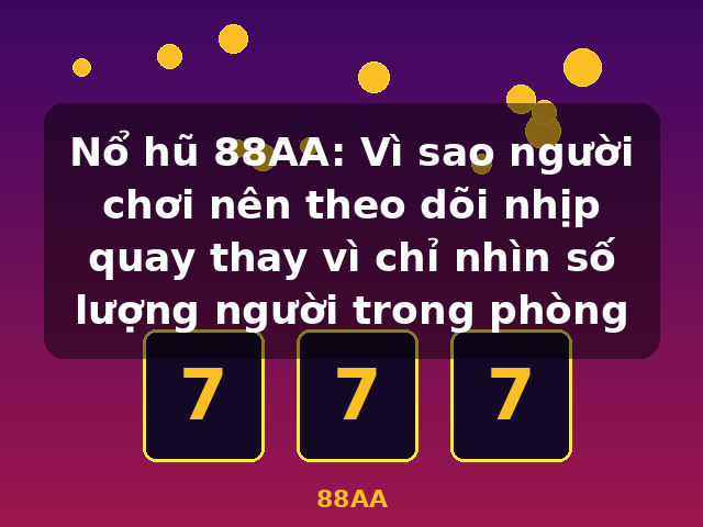 Nổ hũ 88AA: Vì sao người chơi nên theo dõi nhịp quay thay vì chỉ nhìn số lượng người trong phòng - 88AA